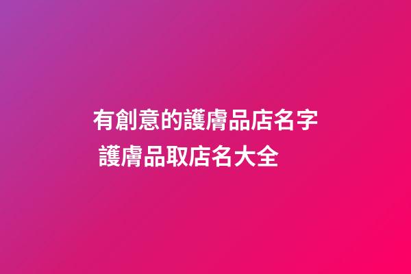 有創意的護膚品店名字 護膚品取店名大全-第1張-店鋪起名-玄機派